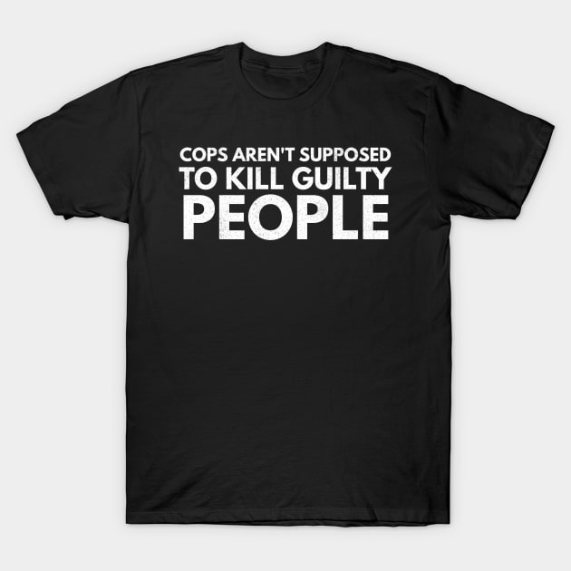 Cops Are't Supposed To Kill Guilty People T-Shirt by Worldengine